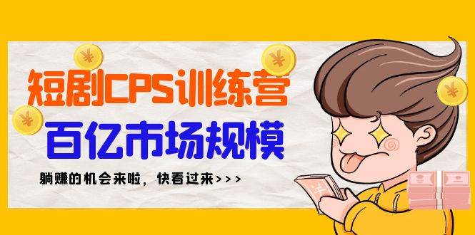 短剧CPS特训营，百亿市场规模，新手可躺赚的项目（35节）-知创网