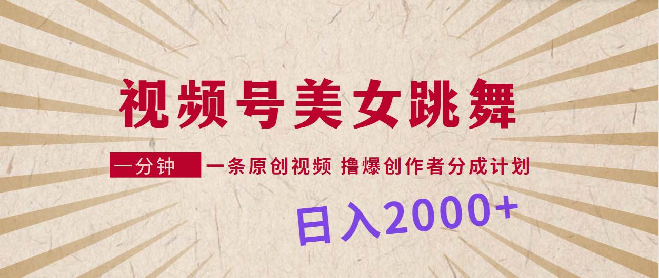 视频号，美女跳舞，一分钟一条原创视频，撸爆创作者分成计划，日入2000+-知创网