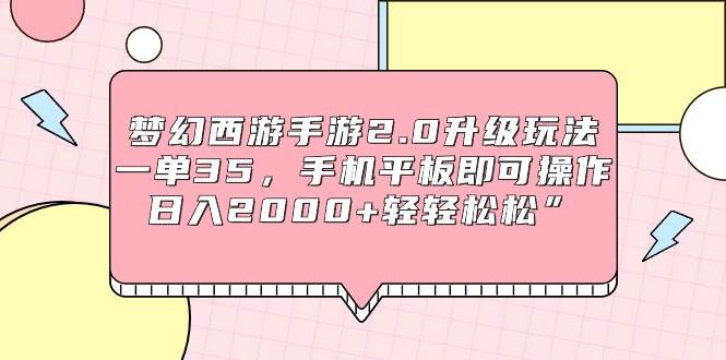 梦幻西游手游2.0升级玩法，一单35，手机平板即可操作，日入2000+轻轻松松”-知创网