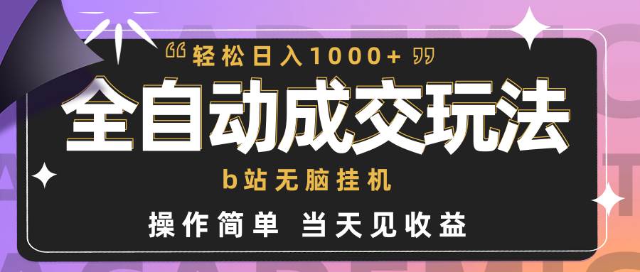 全自动成交  b站无脑挂机 小白闭眼操作 轻松日入1000+ 操作简单 当天见收益-知创网