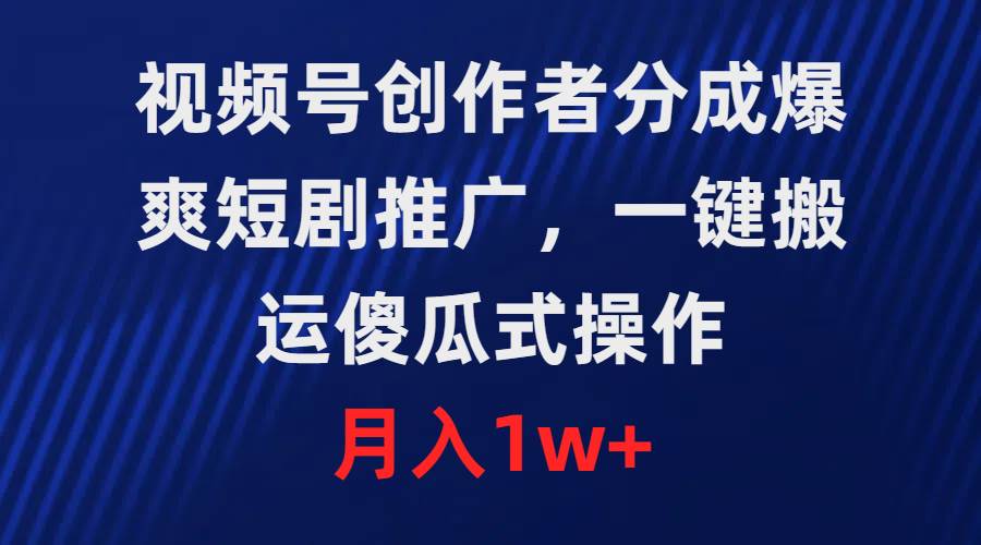 视频号创作者分成，爆爽短剧推广，一键搬运，傻瓜式操作，月入1w+-知创网