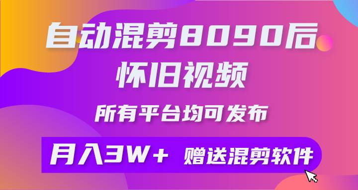 自动混剪8090后怀旧视频，所有平台均可发布，矩阵操作轻松月入3W+-知创网