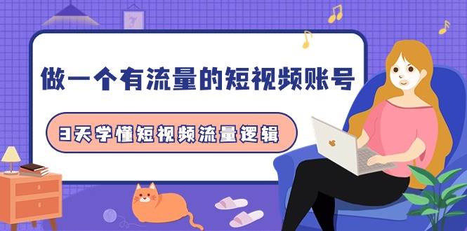 做一个 有流量的短视频账号，3天学懂短视频流量逻辑（10节课）-知创网