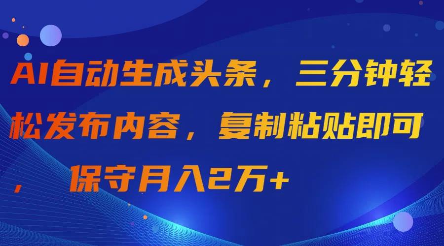 AI自动生成头条，三分钟轻松发布内容，复制粘贴即可， 保守月入2万+-知创网