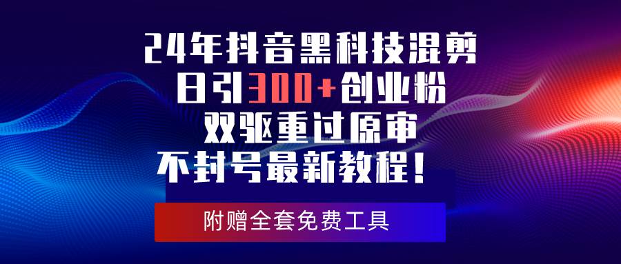 24年抖音黑科技混剪日引300+创业粉，双驱重过原审不封号最新教程！-知创网