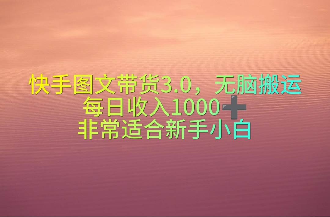 快手图文带货3.0，无脑搬运，每日收入1000＋，非常适合新手小白-知创网