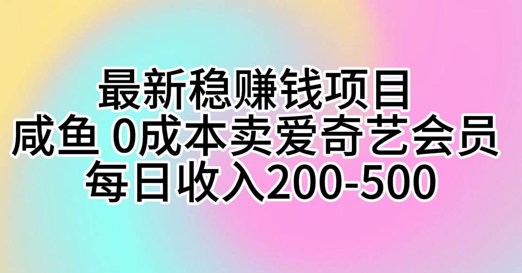 最新稳赚钱项目 咸鱼 0成本卖爱奇艺会员 每日收入200-500-知创网