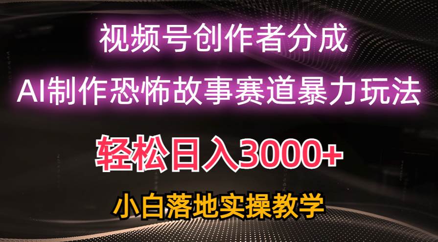 日入3000+，视频号AI恐怖故事赛道暴力玩法，轻松过原创，小白也能轻松上手-知创网