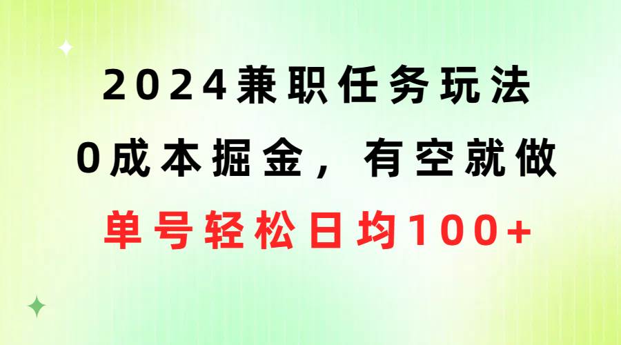 2024兼职任务玩法 0成本掘金，有空就做 单号轻松日均100+-知创网