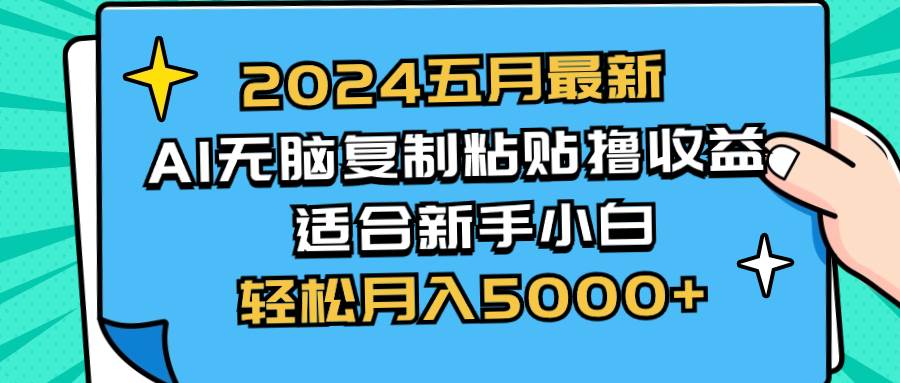 2024五月最新AI撸收益玩法 无脑复制粘贴 新手小白也能操作 轻松月入5000+-知创网