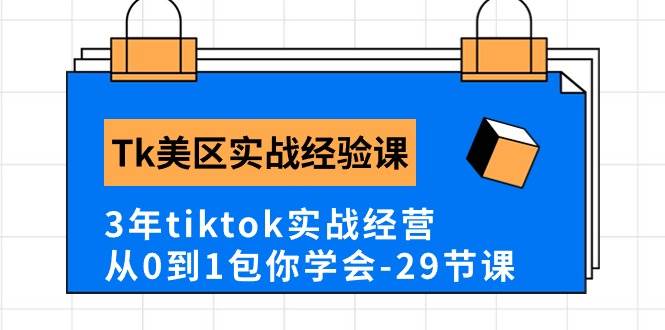 Tk美区实战经验课程分享，3年tiktok实战经营，从0到1包你学会（29节课）-知创网