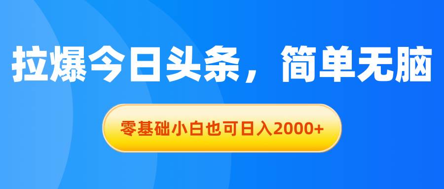 拉爆今日头条，简单无脑，零基础小白也可日入2000+-知创网