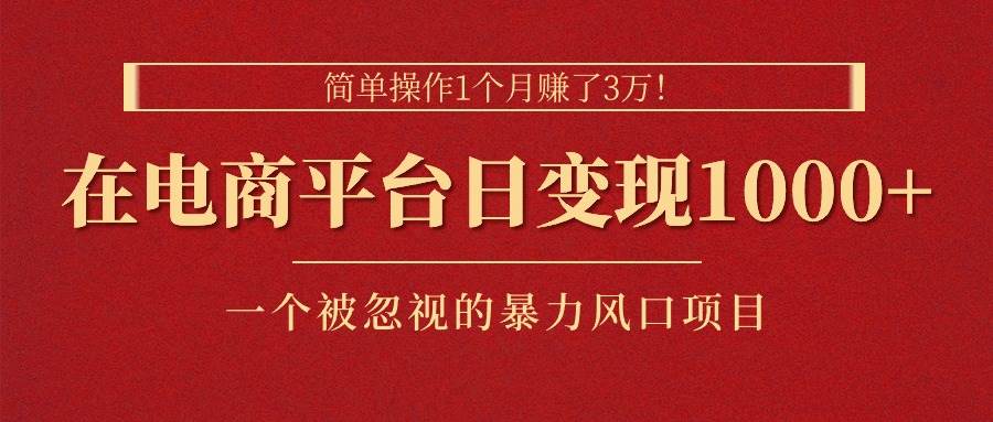 简单操作1个月赚了3万！在电商平台日变现1000+！一个被忽视的暴力风口…-知创网