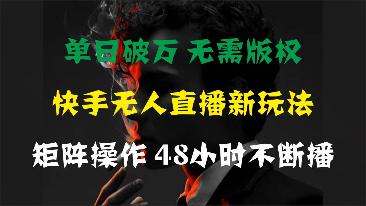 单日破万，快手无人直播新玩法，无需版权，支持矩阵操作，48小时不断播-知创网