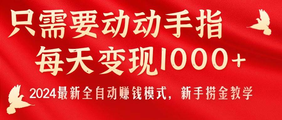 只需要动动手指，每天变现1000+，2024最新全自动赚钱模式，新手捞金教学！-知创网