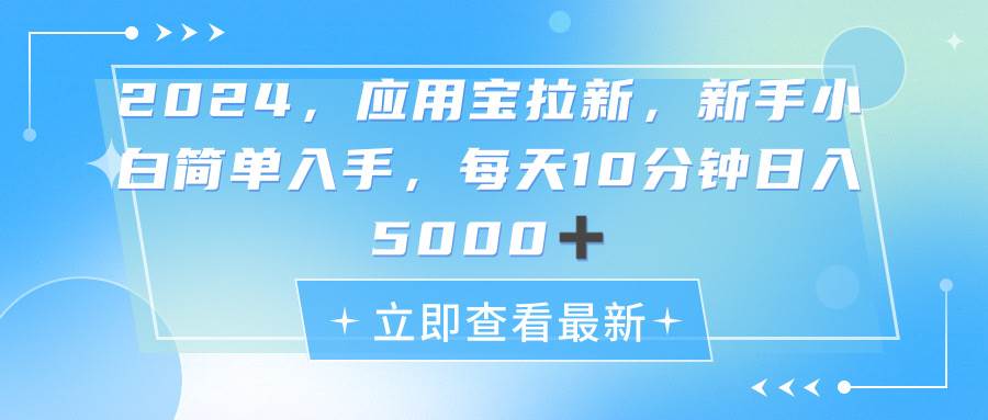 2024应用宝拉新，真正的蓝海项目，每天动动手指，日入5000+-知创网