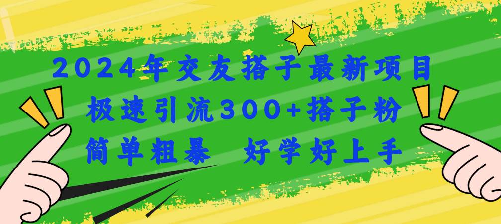 2024年交友搭子最新项目，极速引流300+搭子粉，简单粗暴，好学好上手-知创网