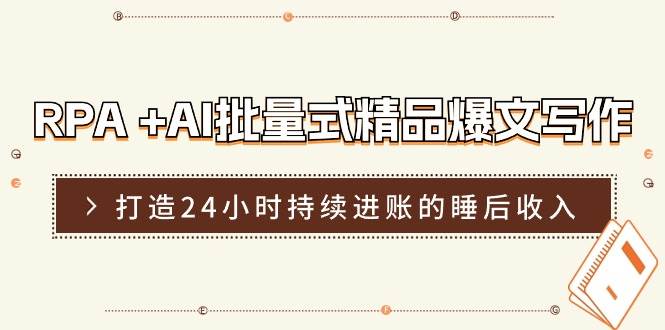 RPA +AI批量式 精品爆文写作  日更实操营，打造24小时持续进账的睡后收入-知创网