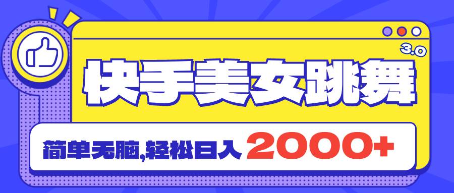 快手美女跳舞直播3.0，拉爆流量不违规，简单无脑，日入2000+-知创网