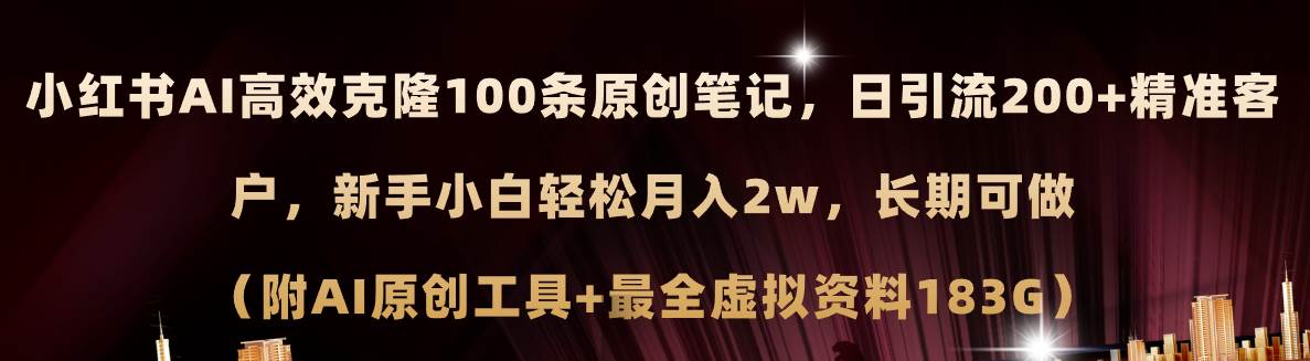 小红书AI高效克隆100原创爆款笔记，日引流200+，轻松月入2w+，长期可做…-知创网