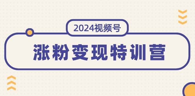 图片[1]-2024视频号-涨粉变现特训营：一站式打造稳定视频号涨粉变现模式（10节）-知创网