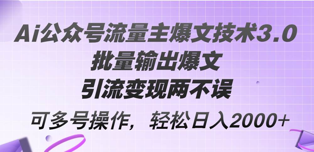 Ai公众号流量主爆文技术3.0，批量输出爆文，引流变现两不误，多号操作…-知创网