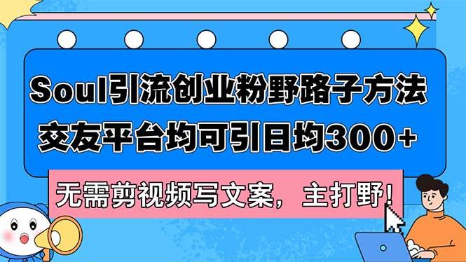 Soul引流创业粉野路子方法，交友平台均可引日均300+，无需剪视频写文案…-知创网